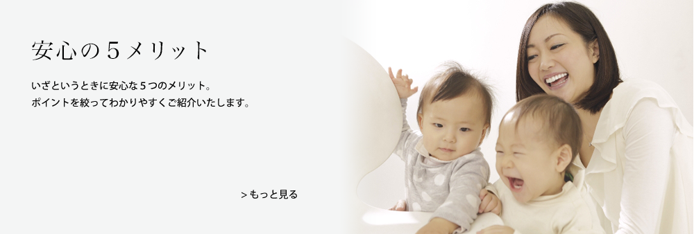 安心の５メリット｜いざというときに安心な５つのメリット。ポイントを絞ってわかりやすくご紹介いたします。