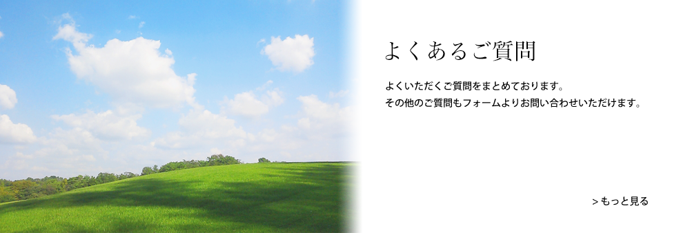 よくあるご質問｜よくいただくご質問をまとめております。その他のご質問もフォームよりお問い合わせいただけます。